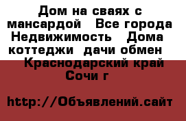 Дом на сваях с мансардой - Все города Недвижимость » Дома, коттеджи, дачи обмен   . Краснодарский край,Сочи г.